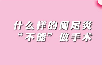 【名醫(yī)面對面之消化100問】什么樣的闌尾炎“不能”做手術(shù)？