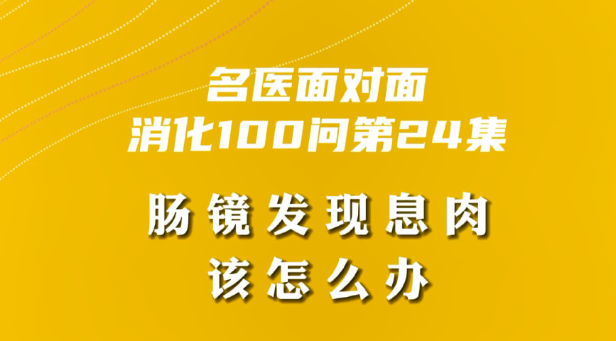 【名醫(yī)面對面之消化100問】腸鏡發(fā)現(xiàn)息肉該怎么辦？